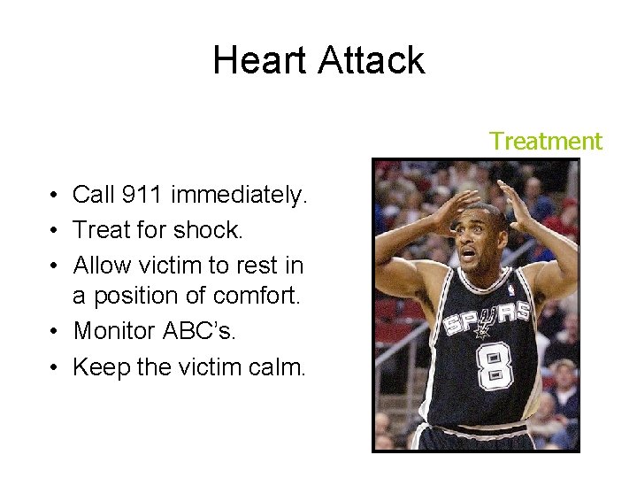 Heart Attack Treatment • Call 911 immediately. • Treat for shock. • Allow victim