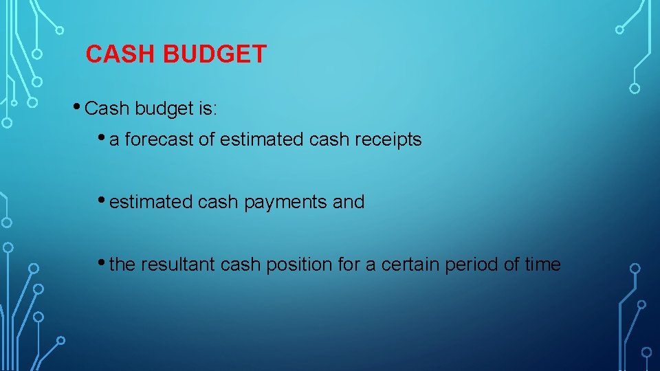 CASH BUDGET • Cash budget is: • a forecast of estimated cash receipts •