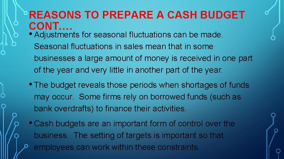 REASONS TO PREPARE A CASH BUDGET CONT. … • Adjustments for seasonal fluctuations can