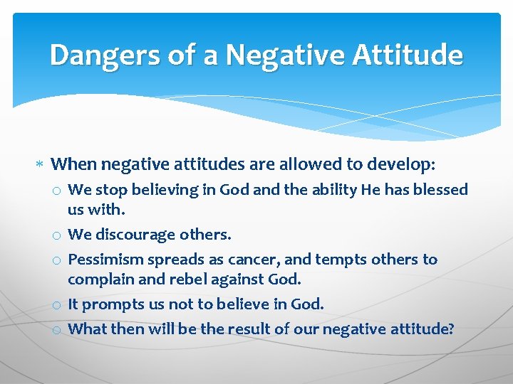 Dangers of a Negative Attitude When negative attitudes are allowed to develop: o We Dangers of a Negative Attitude When negative attitudes are allowed to develop: o We