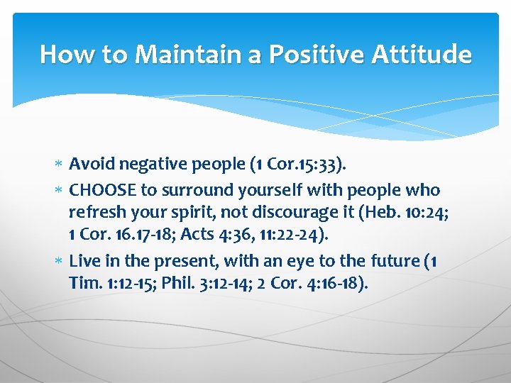 How to Maintain a Positive Attitude Avoid negative people (1 Cor. 15: 33). CHOOSE How to Maintain a Positive Attitude Avoid negative people (1 Cor. 15: 33). CHOOSE