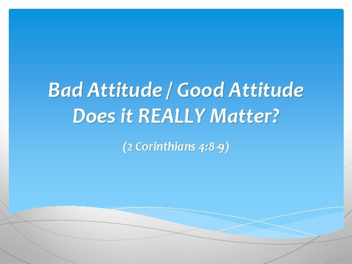Bad Attitude / Good Attitude Does it REALLY Matter? (2 Corinthians 4: 8 -9) Bad Attitude / Good Attitude Does it REALLY Matter? (2 Corinthians 4: 8 -9)