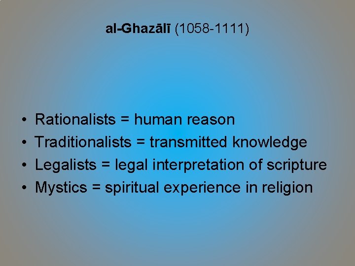 al-Ghazālī (1058 -1111) • • Rationalists = human reason Traditionalists = transmitted knowledge Legalists