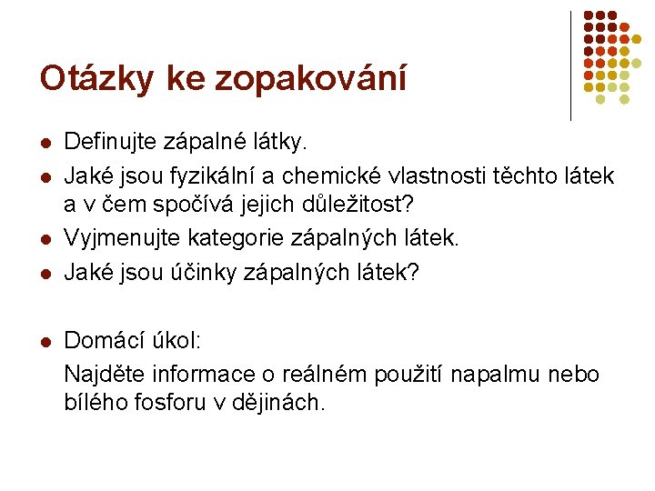 Otázky ke zopakování l l l Definujte zápalné látky. Jaké jsou fyzikální a chemické