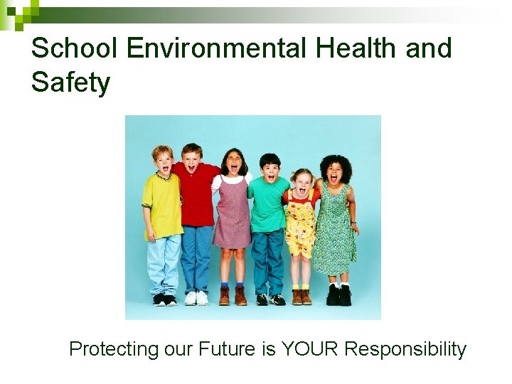 School Environmental Health and Safety Protecting our Future is YOUR Responsibility 