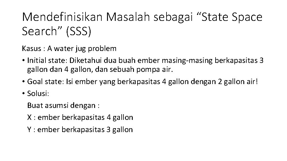 Mendefinisikan Masalah sebagai “State Space Search” (SSS) Kasus : A water jug problem •