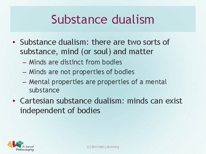 Substance dualism • Substance dualism: there are two sorts of substance, mind (or soul) Substance dualism • Substance dualism: there are two sorts of substance, mind (or soul)