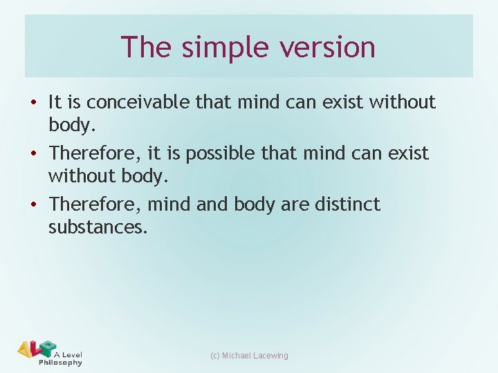 The simple version • It is conceivable that mind can exist without body. • The simple version • It is conceivable that mind can exist without body. •