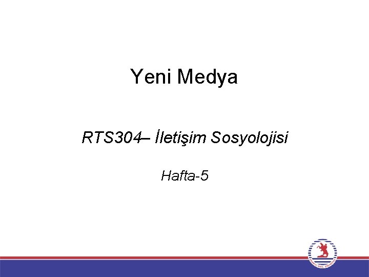 Yeni Medya RTS 304– İletişim Sosyolojisi Hafta-5 