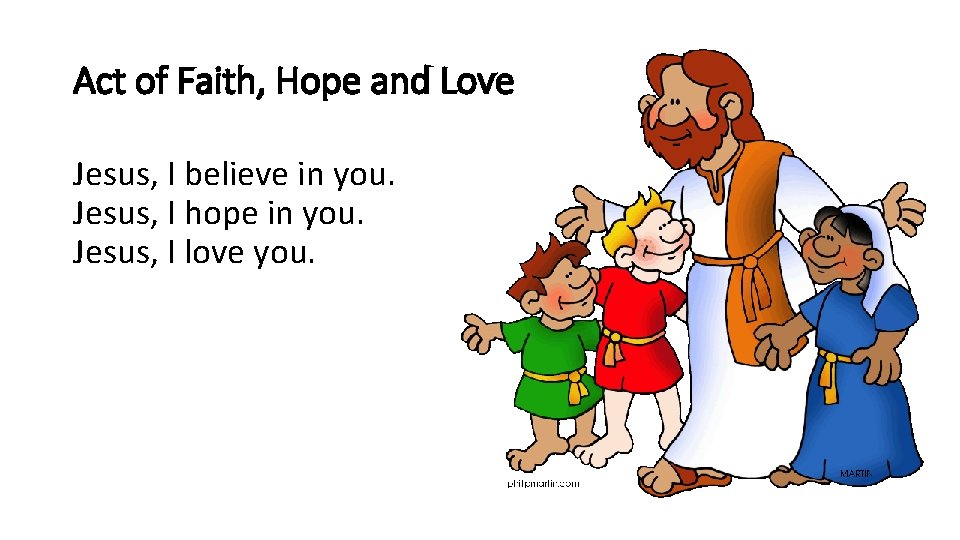 Act of Faith, Hope and Love Jesus, I believe in you. Jesus, I hope