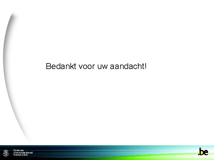 Bedankt voor uw aandacht! Federale Federame Overheidsdienst FINANCIEN 