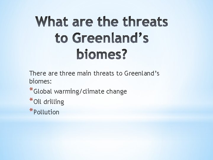 There are three main threats to Greenland’s biomes: *Global warming/climate change *Oil drilling *Pollution