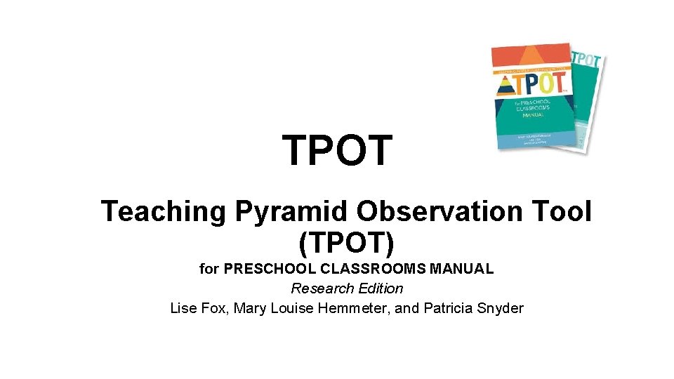 TPOT Teaching Pyramid Observation Tool (TPOT) for PRESCHOOL CLASSROOMS MANUAL Research Edition Lise Fox,