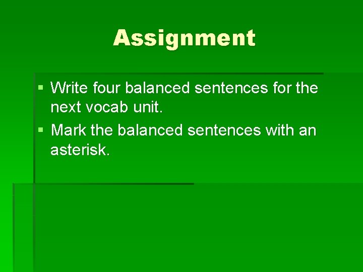 Assignment § Write four balanced sentences for the next vocab unit. § Mark the