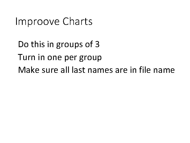 Improove Charts Do this in groups of 3 Turn in one per group Make