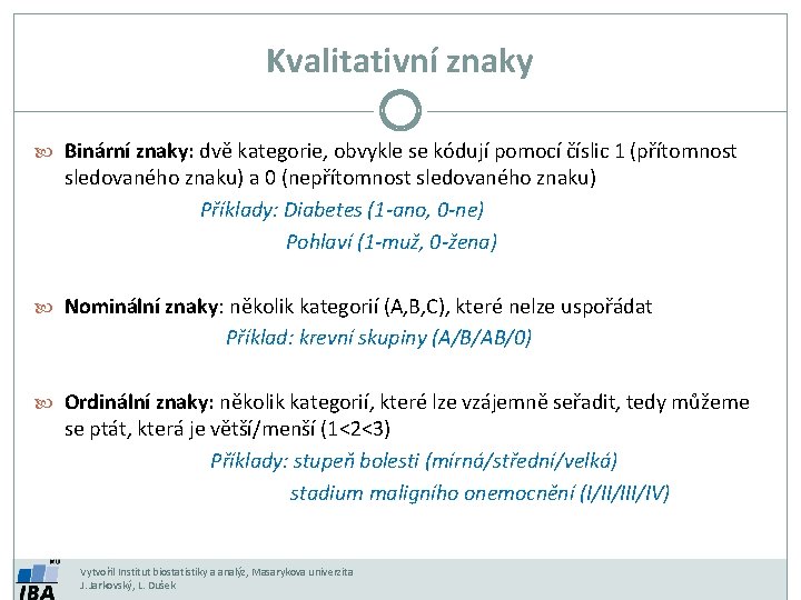 Kvalitativní znaky Binární znaky: dvě kategorie, obvykle se kódují pomocí číslic 1 (přítomnost sledovaného