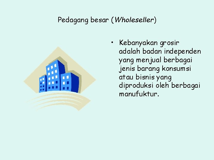 Pedagang besar (Wholeseller) • Kebanyakan grosir adalah badan independen yang menjual berbagai jenis barang