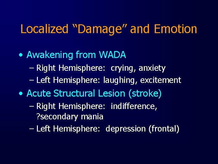 Localized “Damage” and Emotion • Awakening from WADA – Right Hemisphere: crying, anxiety –