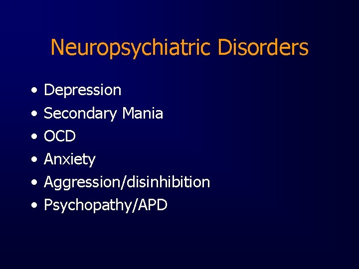 Neuropsychiatric Disorders • • • Depression Secondary Mania OCD Anxiety Aggression/disinhibition Psychopathy/APD 