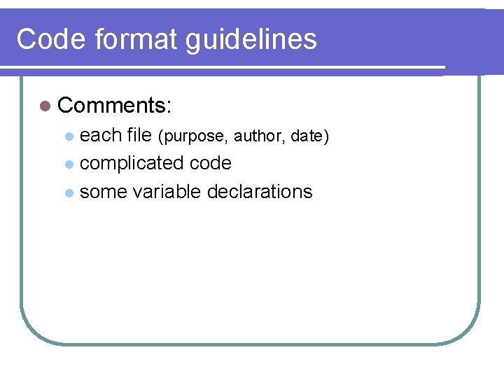 Code format guidelines l Comments: each file (purpose, author, date) l complicated code l