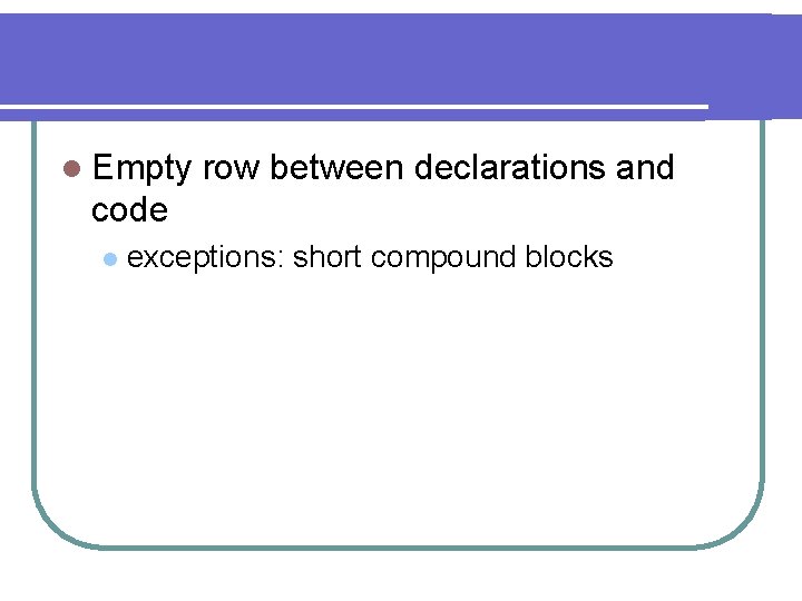 l Empty row between declarations and code l exceptions: short compound blocks 