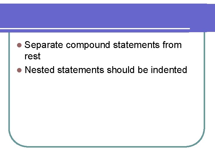 l Separate compound statements from rest l Nested statements should be indented 