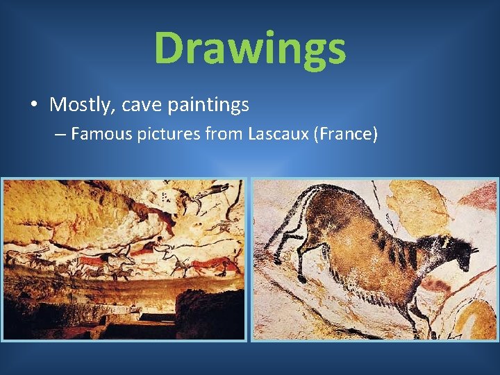 Drawings • Mostly, cave paintings – Famous pictures from Lascaux (France) 