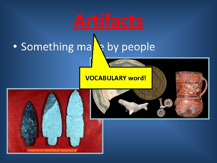 Artifacts • Something made by people VOCABULARY word! 