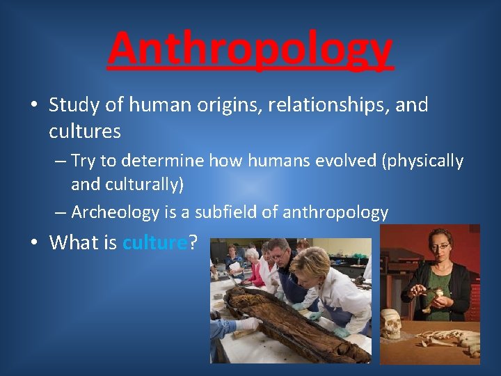 Anthropology • Study of human origins, relationships, and cultures – Try to determine how