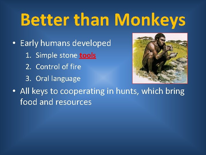 Better than Monkeys • Early humans developed 1. Simple stone tools 2. Control of