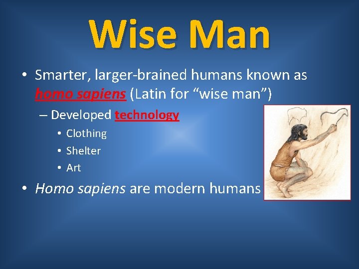 Wise Man • Smarter, larger-brained humans known as homo sapiens (Latin for “wise man”)