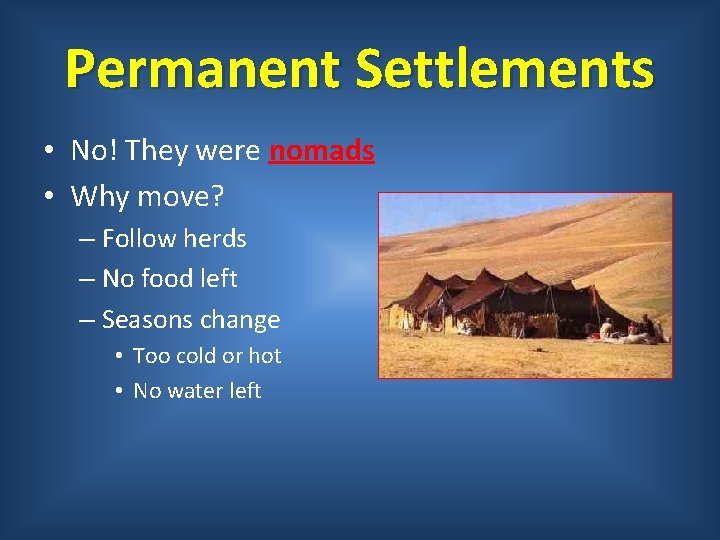 Permanent Settlements • No! They were nomads • Why move? – Follow herds –