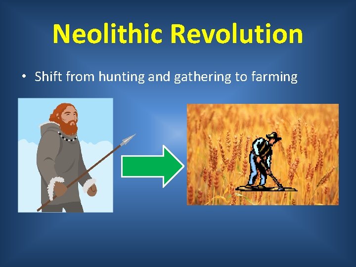 Neolithic Revolution • Shift from hunting and gathering to farming 