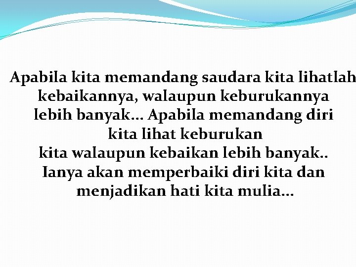 Apabila kita memandang saudara kita lihatlah kebaikannya, walaupun keburukannya lebih banyak. . . Apabila