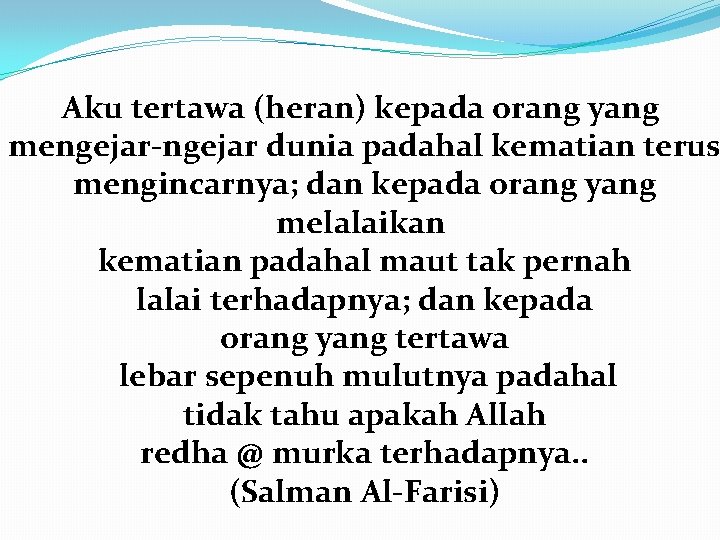 Aku tertawa (heran) kepada orang yang mengejar-ngejar dunia padahal kematian terus mengincarnya; dan kepada