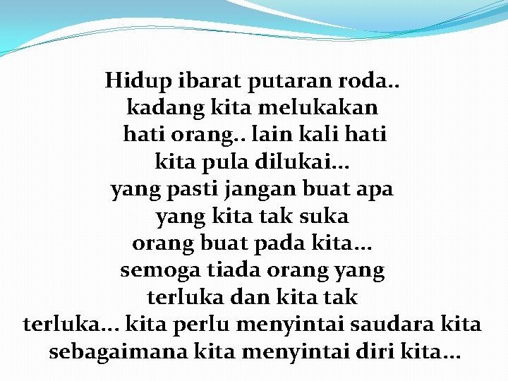 Hidup ibarat putaran roda. . kadang kita melukakan hati orang. . lain kali hati