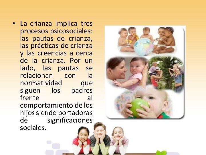  • La crianza implica tres procesos psicosociales: las pautas de crianza, las prácticas