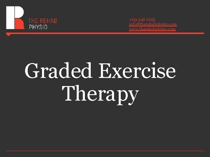 0151 346 2255 info@therehabphysio. com www. therehabphysio. com Graded Exercise Therapy 0151 346 2255 info@therehabphysio. com www. therehabphysio. com Graded Exercise Therapy