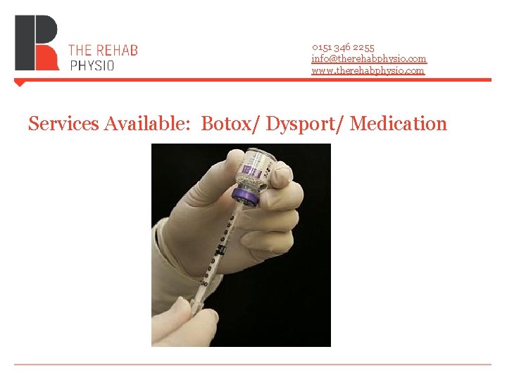 0151 346 2255 info@therehabphysio. com www. therehabphysio. com Services Available: Botox/ Dysport/ Medication 0151 346 2255 info@therehabphysio. com www. therehabphysio. com Services Available: Botox/ Dysport/ Medication