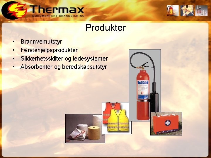 Produkter • • Brannvernutstyr Førstehjelpsprodukter Sikkerhetsskilter og ledesystemer Absorbenter og beredskapsutstyr 