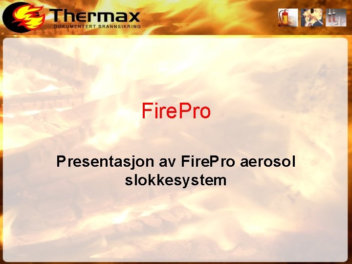 Fire. Pro Presentasjon av Fire. Pro aerosol slokkesystem 