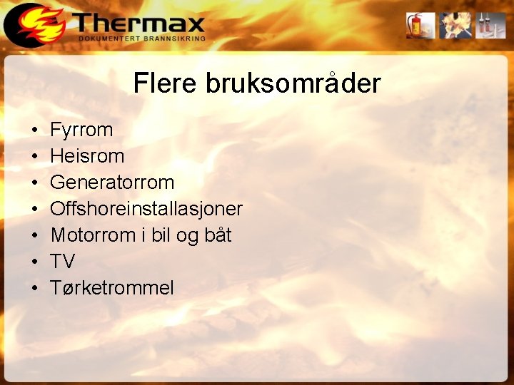 Flere bruksområder • • Fyrrom Heisrom Generatorrom Offshoreinstallasjoner Motorrom i bil og båt TV