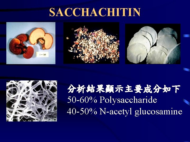 SACCHACHITIN 分析結果顯示主要成分如下 50 -60% Polysaccharide 40 -50% N-acetyl glucosamine 