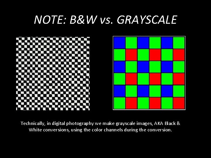 NOTE: B&W vs. GRAYSCALE Technically, in digital photography we make grayscale images, AKA Black