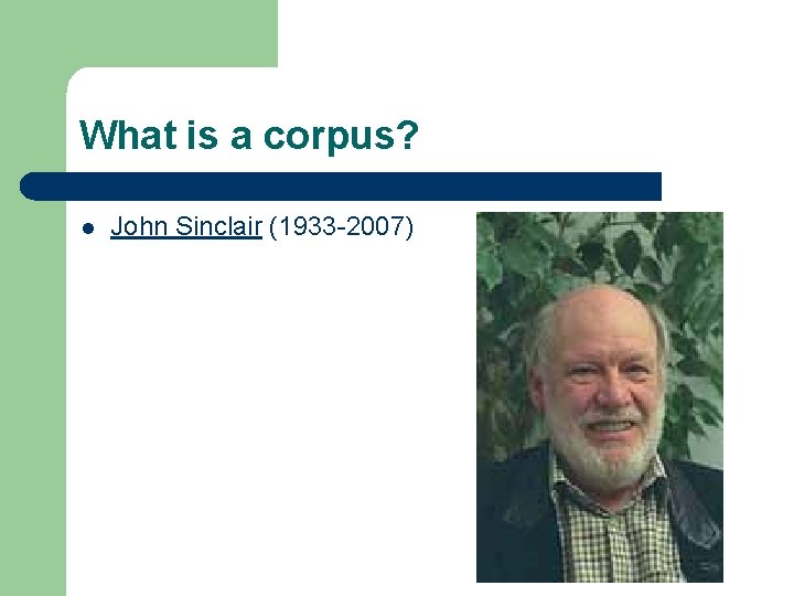 What is a corpus? l John Sinclair (1933 -2007) 