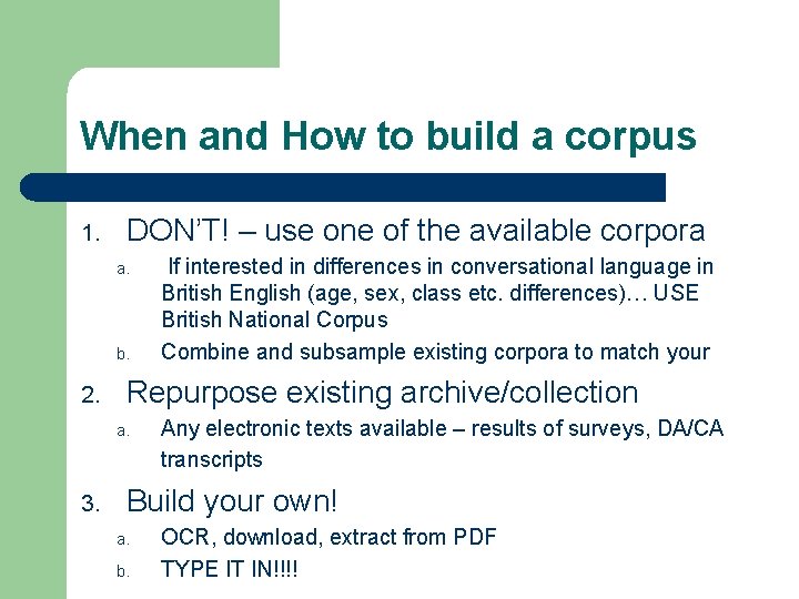 When and How to build a corpus 1. DON’T! – use one of the