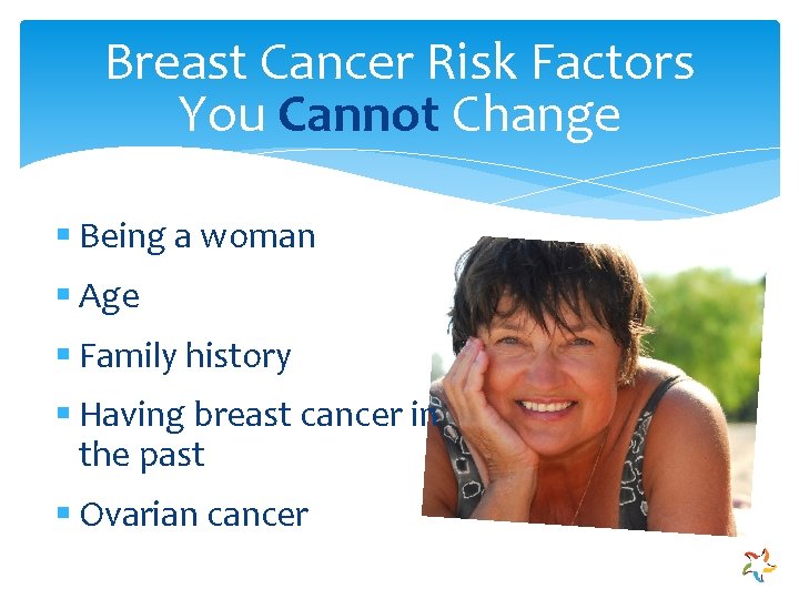 Breast Cancer Risk Factors You Cannot Change § Being a woman § Age §