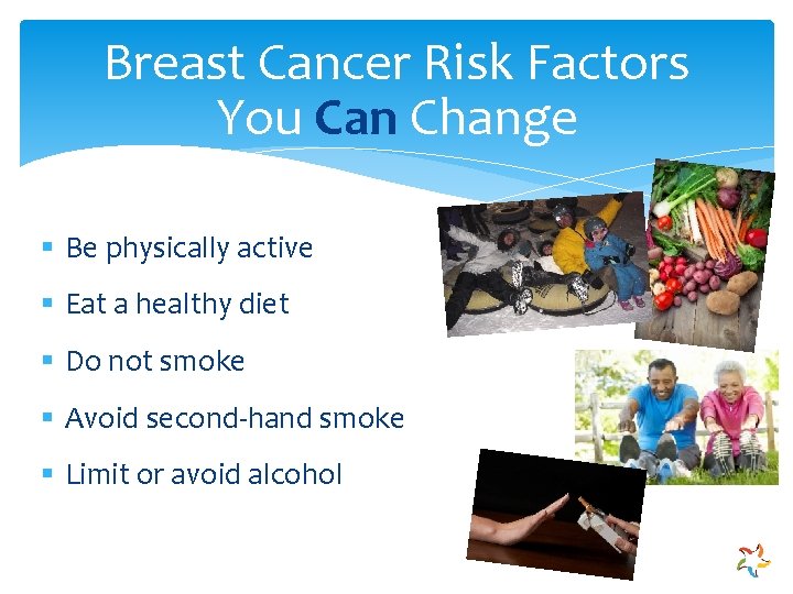 Breast Cancer Risk Factors You Can Change § Be physically active § Eat a