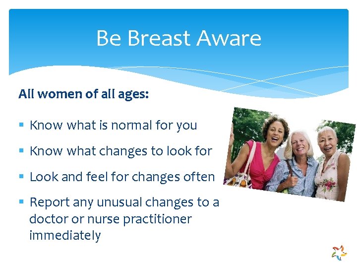 Be Breast Aware All women of all ages: § Know what is normal for