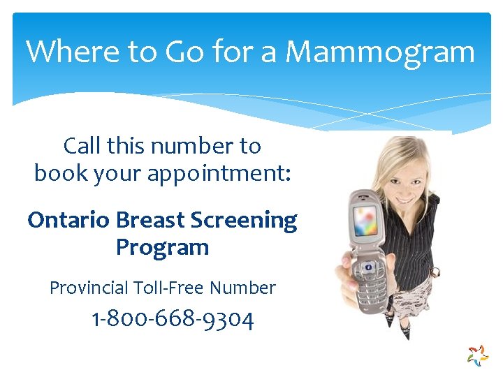 Where to Go for a Mammogram Call this number to book your appointment: Ontario